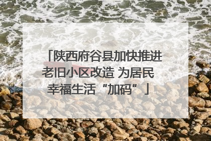 陕西府谷县加快推进老旧小区改造 为居民幸福生活“加码”