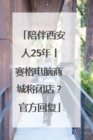 陪伴西安人25年丨赛格电脑商城将闭店？官方回复