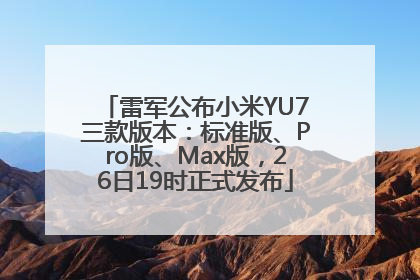雷军公布小米YU7三款版本：标准版、Pro版、Max版，26日19时正式发布