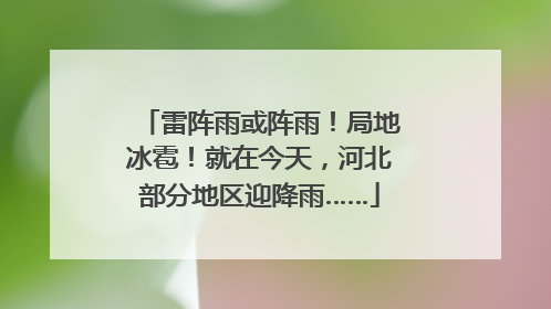 雷阵雨或阵雨！局地冰雹！就在今天，河北部分地区迎降雨……