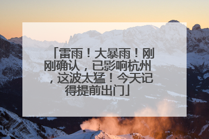 雷雨！大暴雨！刚刚确认，已影响杭州，这波太猛！今天记得提前出门