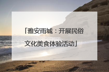 雅安雨城：开展民俗文化美食体验活动