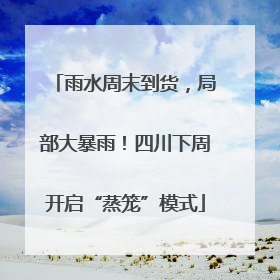 雨水周末到货，局部大暴雨！四川下周开启“蒸笼”模式