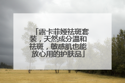 露卡菲娅祛斑套装，天然成分温和祛斑，敏感肌也能放心用的护肤品