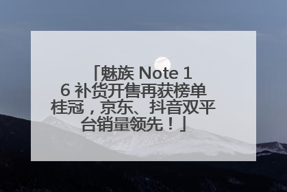 魅族 Note 16 补货开售再获榜单桂冠，京东、抖音双平台销量领先！