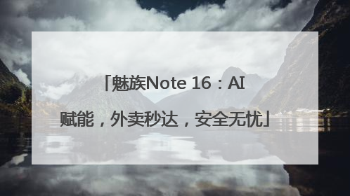 魅族Note 16：AI赋能，外卖秒达，安全无忧