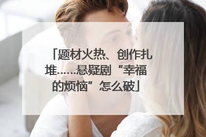 题材火热、创作扎堆……悬疑剧“幸福的烦恼”怎么破
