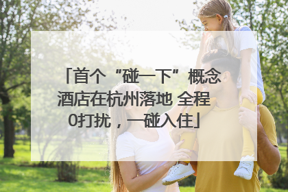 首个“碰一下”概念酒店在杭州落地 全程0打扰，一碰入住
