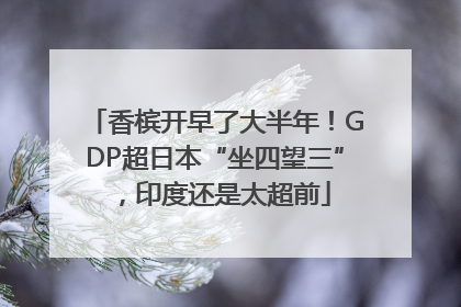 香槟开早了大半年！GDP超日本“坐四望三”，印度还是太超前