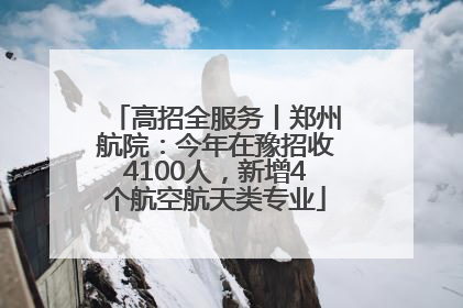 高招全服务丨郑州航院：今年在豫招收4100人，新增4个航空航天类专业