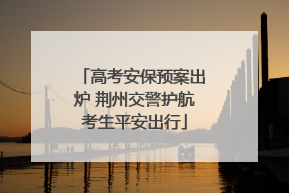 高考安保预案出炉 荆州交警护航考生平安出行