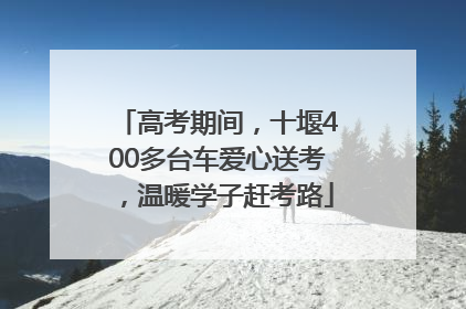 高考期间，十堰400多台车爱心送考，温暖学子赶考路
