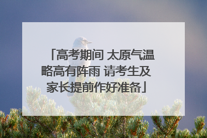 高考期间 太原气温略高有阵雨 请考生及家长提前作好准备