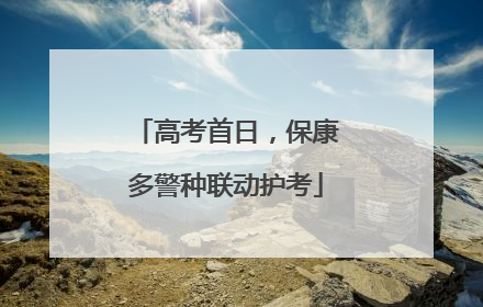 高考首日，保康多警种联动护考