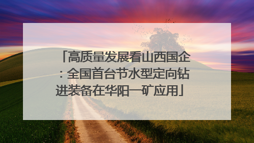 高质量发展看山西国企：全国首台节水型定向钻进装备在华阳一矿应用