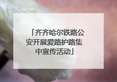 齐齐哈尔铁路公安开展爱路护路集中宣传活动