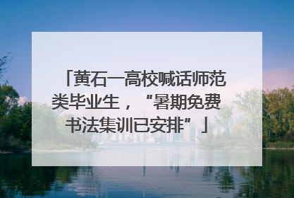 黄石一高校喊话师范类毕业生，“暑期免费书法集训已安排”