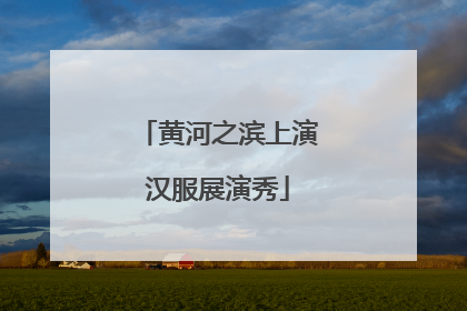 黄河之滨上演汉服展演秀