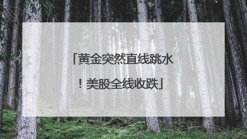 黄金突然直线跳水！美股全线收跌
