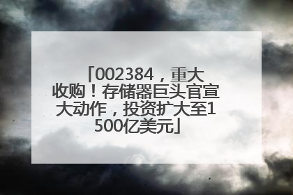 002384，重大收购！存储器巨头官宣大动作，投资扩大至1500亿美元
