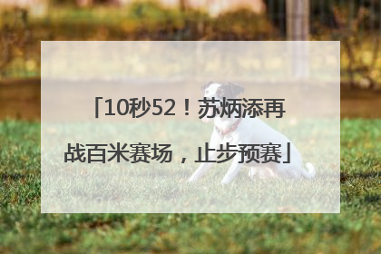 10秒52！苏炳添再战百米赛场，止步预赛
