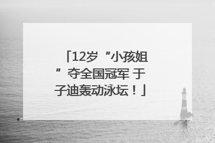 12岁“小孩姐”夺全国冠军 于子迪轰动泳坛！