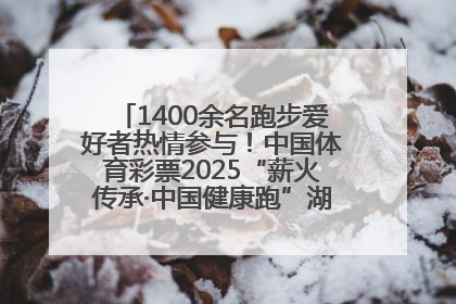 1400余名跑步爱好者热情参与！中国体育彩票2025“薪火传承·中国健康跑”湖南靖州站激情开赛