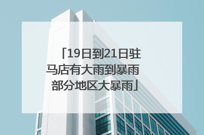 19日到21日驻马店有大雨到暴雨 部分地区大暴雨
