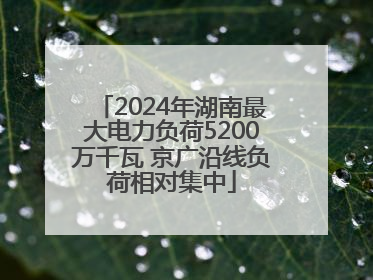 2024年湖南最大电力负荷5200万千瓦 京广沿线负荷相对集中