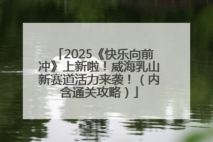 2025《快乐向前冲》上新啦！威海乳山新赛道活力来袭！（内含通关攻略）