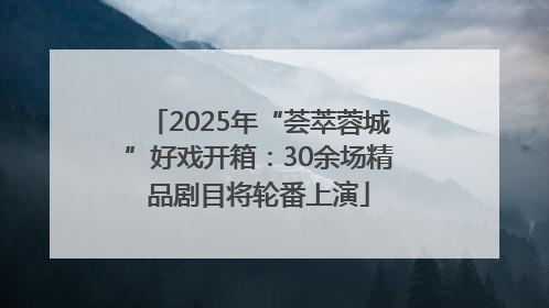 2025年“荟萃蓉城”好戏开箱：30余场精品剧目将轮番上演