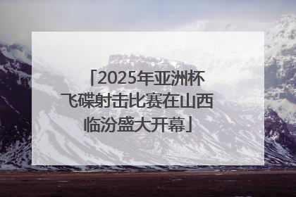 2025年亚洲杯飞碟射击比赛在山西临汾盛大开幕