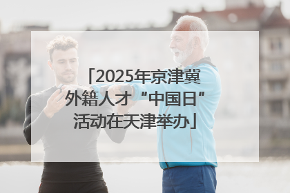 2025年京津冀外籍人才“中国日”活动在天津举办