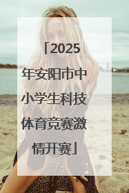 2025年安阳市中小学生科技体育竞赛激情开赛