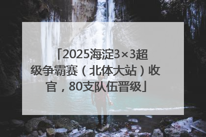 2025海淀3×3超级争霸赛（北体大站）收官，80支队伍晋级