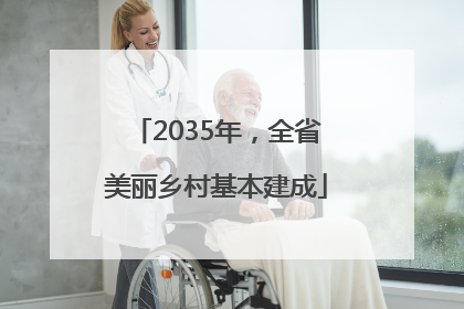 2035年，全省美丽乡村基本建成