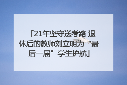 21年坚守送考路 退休后的教师刘立明为“最后一届”学生护航