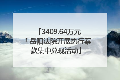 3409.64万元！岳阳法院开展执行案款集中兑现活动