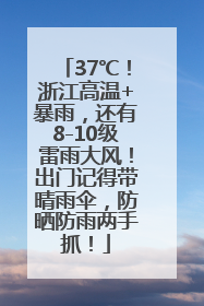 37℃！浙江高温+暴雨，还有8-10级雷雨大风！出门记得带晴雨伞，防晒防雨两手抓！