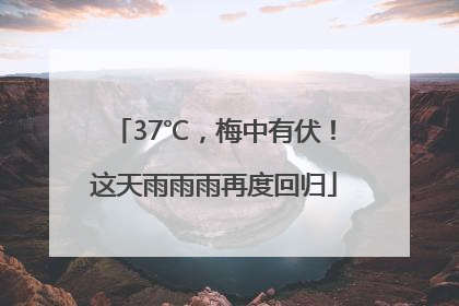 37℃，梅中有伏！这天雨雨雨再度回归