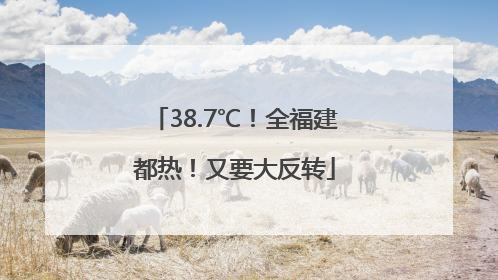 38.7℃！全福建都热！又要大反转