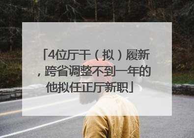 4位厅干（拟）履新，跨省调整不到一年的他拟任正厅新职