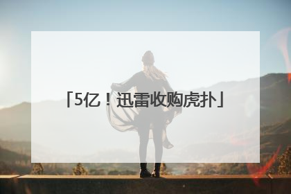 5亿！迅雷收购虎扑