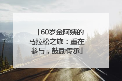60岁金阿姨的马拉松之旅：重在参与，鼓励传承