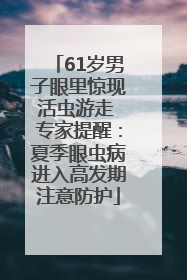 61岁男子眼里惊现活虫游走 专家提醒：夏季眼虫病进入高发期注意防护