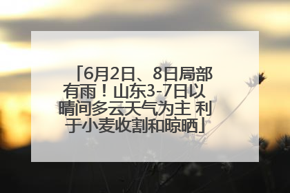 6月2日、8日局部有雨！山东3-7日以晴间多云天气为主 利于小麦收割和晾晒