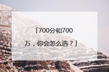 700分和700万，你会怎么选？