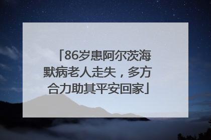 86岁患阿尔茨海默病老人走失，多方合力助其平安回家