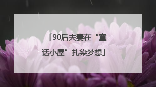 90后夫妻在“童话小屋”扎染梦想