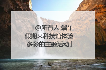 @所有人 端午假期来科技馆体验多彩的主题活动